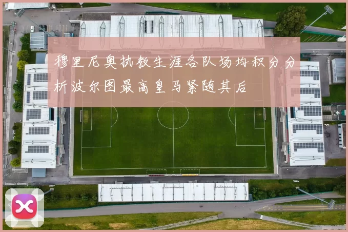 穆里尼奥执教生涯各队场均积分分析波尔图最高皇马紧随其后