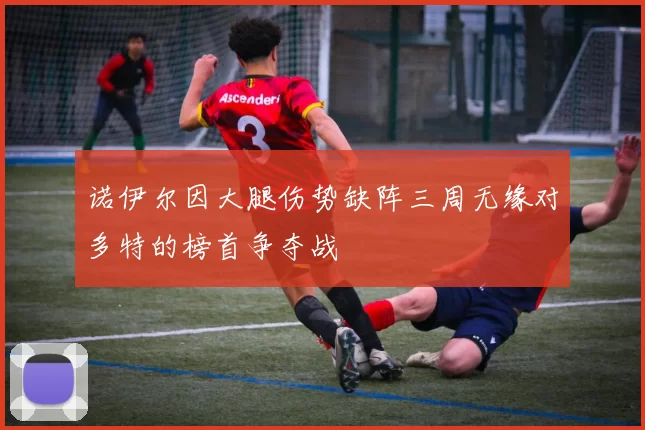 诺伊尔因大腿伤势缺阵三周无缘对多特的榜首争夺战