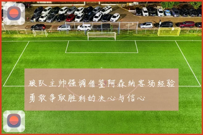 狼队主帅强调借鉴阿森纳客场经验勇敢争取胜利的决心与信心