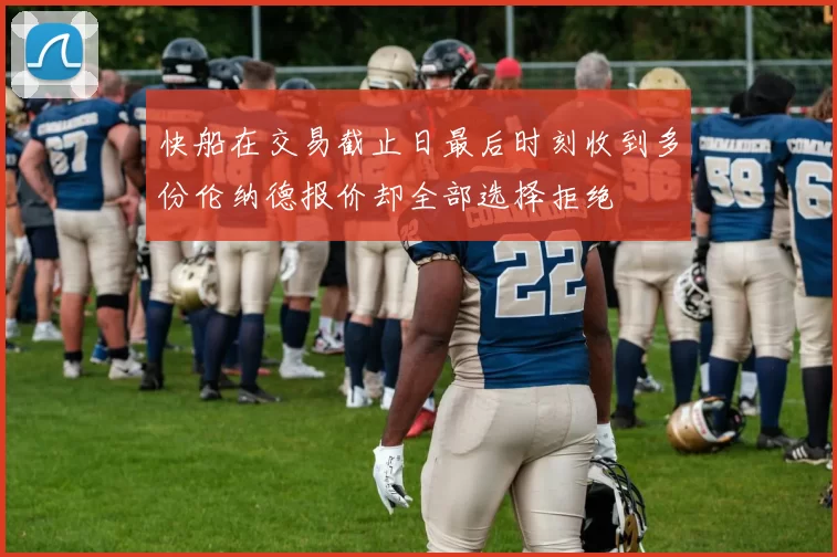 快船在交易截止日最后时刻收到多份伦纳德报价却全部选择拒绝