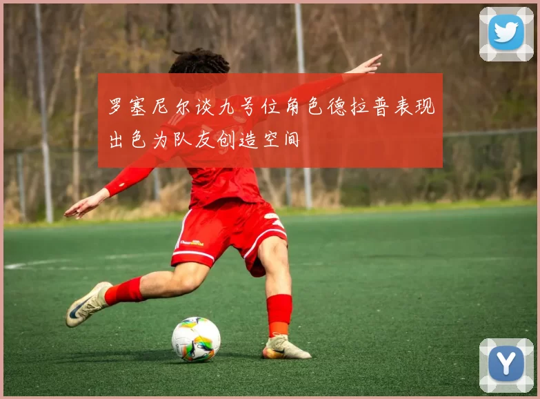 罗塞尼尔谈九号位角色德拉普表现出色为队友创造空间