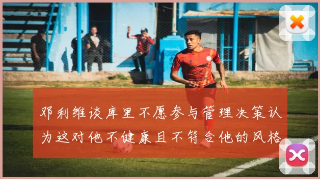 邓利维谈库里不愿参与管理决策认为这对他不健康且不符合他的风格