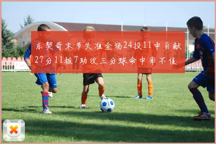 东契奇末节失准全场24投11中贡献27分11板7助攻三分球命中率不佳