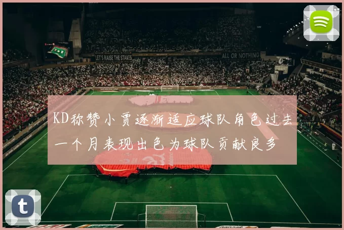 KD称赞小贾逐渐适应球队角色过去一个月表现出色为球队贡献良多