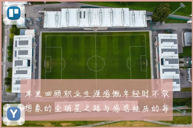 库里回顾职业生涯感慨年轻时不敢想象的全明星之路与感恩经历的每一步