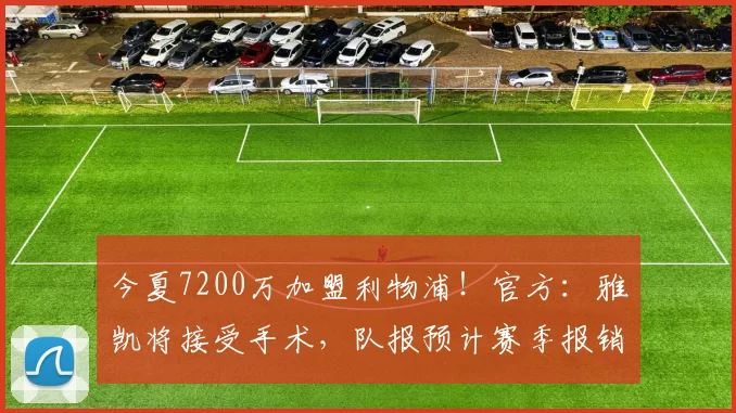 今夏7200万加盟利物浦！官方：雅凯将接受手术，队报预计赛季报销