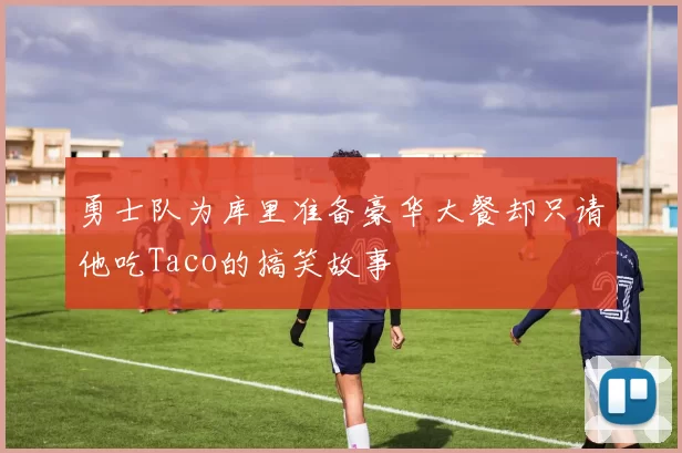 勇士队为库里准备豪华大餐却只请他吃Taco的搞笑故事