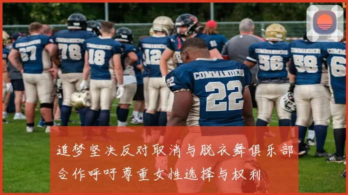 追梦坚决反对取消与脱衣舞俱乐部合作呼吁尊重女性选择与权利