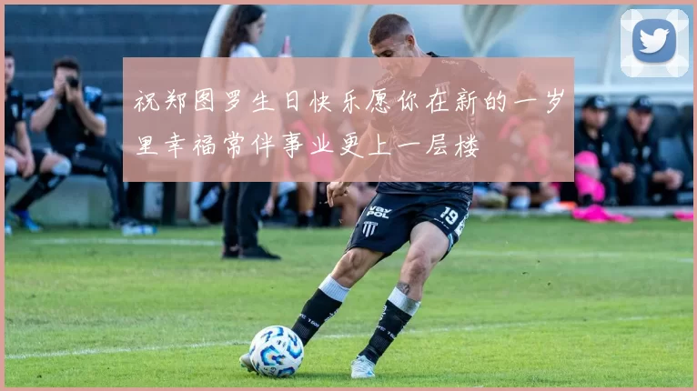 祝郑图罗生日快乐愿你在新的一岁里幸福常伴事业更上一层楼