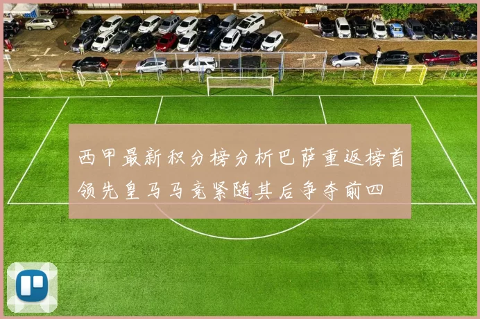 西甲最新积分榜分析巴萨重返榜首领先皇马马竞紧随其后争夺前四